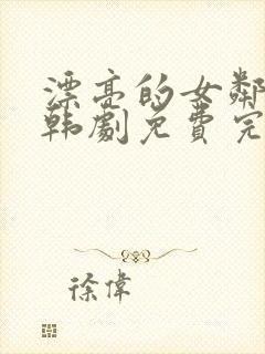 漂亮的女邻居3韩剧免费完整观看