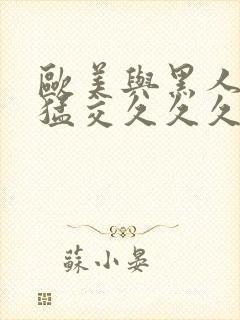 欧美与黑人午夜猛交久久久