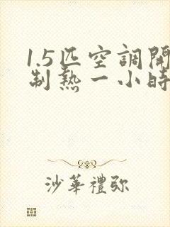 1.5匹空调开制热一小时几度电