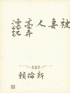 漂亮人妻被黑人玩弄