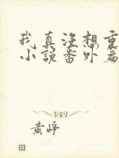 我真没想重生啊小说番外篇