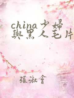 china少妇与黑人毛片