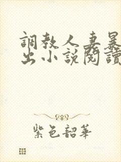 调教人妻暴露露出小说阅读