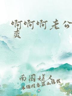 啊啊啊老公我好爽