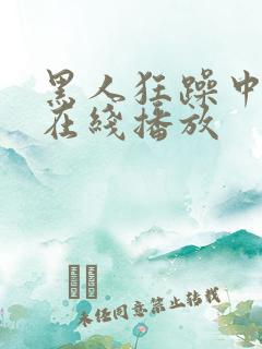 黑人狂躁中国女在线播放