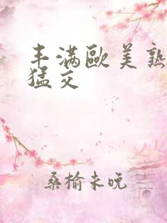 丰满欧美熟妇性猛交