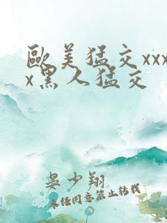 欧美猛交xxxx黑人猛交