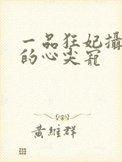 一品狂妃摄政王的心尖宠