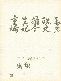 重生摄政王的小娇妃全文免费阅读