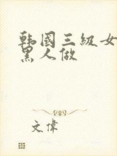 韩国三级女人和黑人做