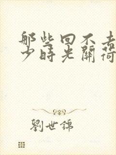 那些回不去的年少时光关荷