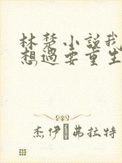 林楚小说我真没想过要重生