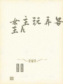 女主玩弄各种男主h