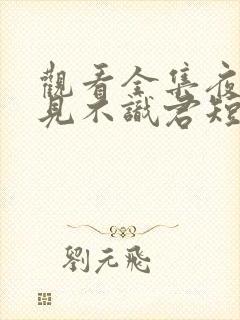 观看全集夜夜相见不识君短剧