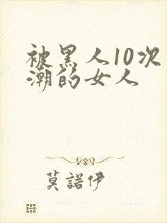 被黑人10次高潮的女人