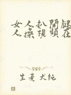 女人扒开腿给别人操视频在线观看