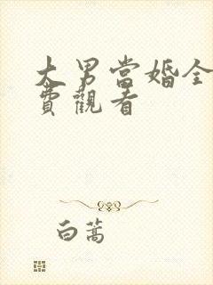 大男当婚全集免费观看