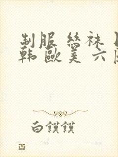 制服 丝袜 日韩 欧美 六区