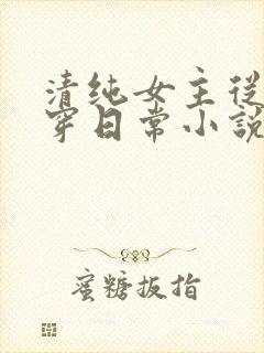 清纯女主从小被穿日常小说免费阅读