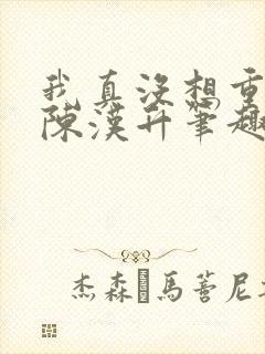 我真没想重生啊陈汉升笔趣阁