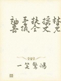 袖手扶摇林凡陈嘉仪全文免费阅读