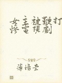 女主被鞭打的很惨电视剧