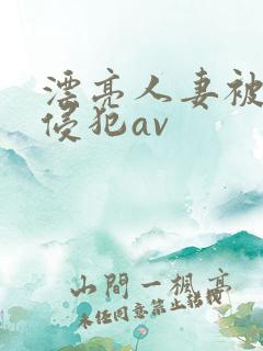 漂亮人妻被黑人侵犯av