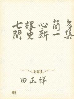 七根心简多长时间更新一集