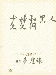 少妇和黑人4p久久网