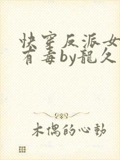 快穿反派女配你有毒by龙久爷
