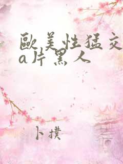 欧美性猛交aaa片黑人