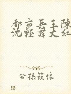 都市兵王陈六何沈轻舞大红大紫