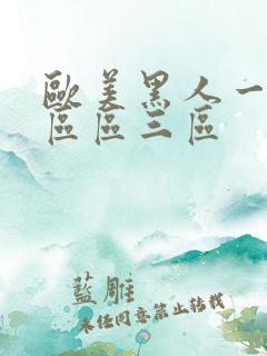 欧美黑人一区二区区三区