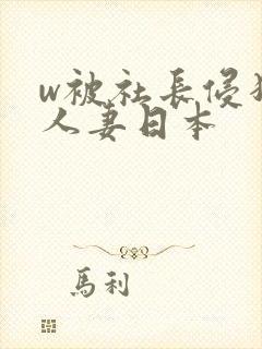 w被社长侵犯的人妻日本