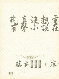 我真没想重生啊有声小说在线收听