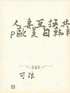 人妻互换共享4p欧美日韩精品