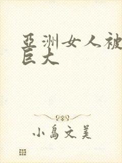 亚洲女人被黑人巨大