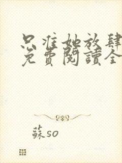 只准她放肆小说免费阅读全文