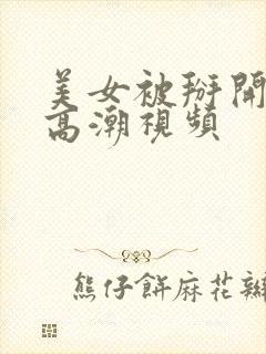 美女被掰开干到高潮视频