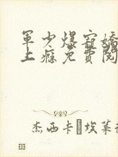 军少爆宠娇妻吻上瘾免费阅读