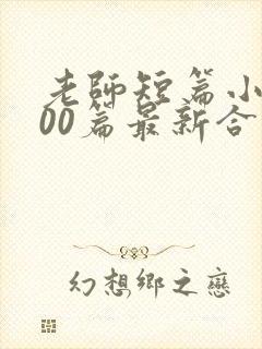 老师短篇小说500篇最新合集