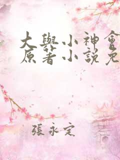 大与小神会17原著小说免费阅读