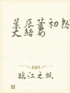 叶辰萧初然最新大结局