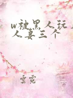 w被黑人玩弄的人妻三个