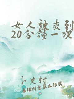 女人被爽到高潮20分钟一次