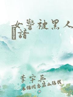 女警被黑人强伦г谙