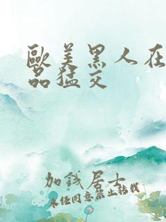 欧美黑人在线精品猛交