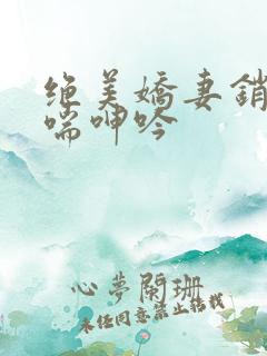 绝美娇妻销魂娇喘呻吟