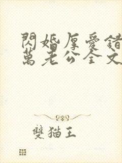 闪婚厚爱错嫁亿万老公全文免费阅读