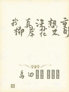 我真没想重生啊 柳岸花又明下载